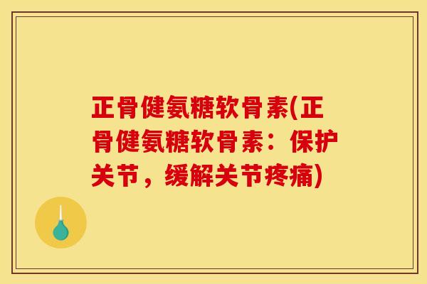 正骨健氨糖软骨素(正骨健氨糖软骨素：保护关节，缓解关节疼痛)