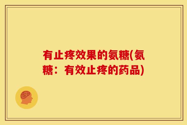 有止疼效果的氨糖(氨糖：有效止疼的药品)