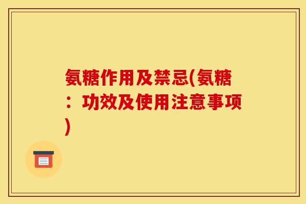 氨糖作用及禁忌(氨糖：功效及使用注意事项)