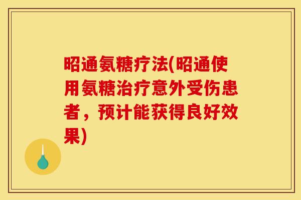 昭通氨糖疗法(昭通使用氨糖治疗意外受伤患者，预计能获得良好效果)