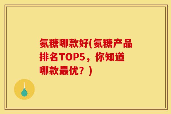 氨糖哪款好(氨糖产品排名TOP5，你知道哪款最优？)