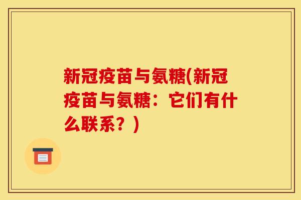新冠疫苗与氨糖(新冠疫苗与氨糖：它们有什么联系？)