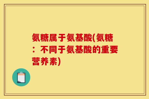 氨糖属于氨基酸(氨糖：不同于氨基酸的重要营养素)