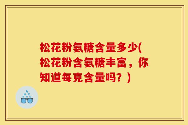 松花粉氨糖含量多少(松花粉含氨糖丰富，你知道每克含量吗？)