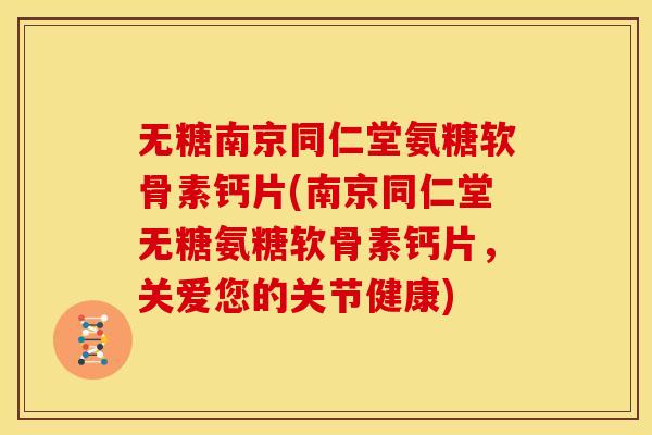 无糖南京同仁堂氨糖软骨素钙片(南京同仁堂无糖氨糖软骨素钙片，关爱您的关节健康)