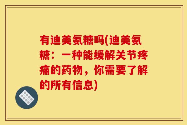有迪美氨糖吗(迪美氨糖：一种能缓解关节疼痛的药物，你需要了解的所有信息)