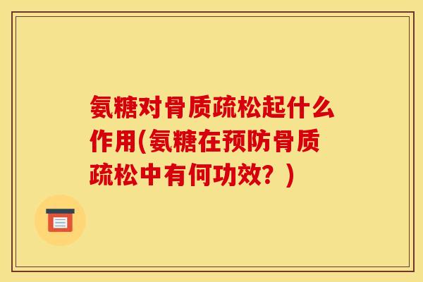 氨糖对骨质疏松起什么作用(氨糖在预防骨质疏松中有何功效？)