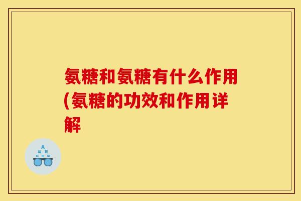氨糖和氨糖有什么作用(氨糖的功效和作用详解