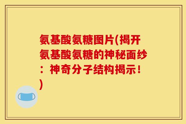 氨基酸氨糖图片(揭开氨基酸氨糖的神秘面纱：神奇分子结构揭示！)