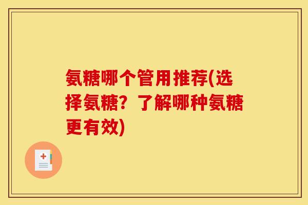 氨糖哪个管用推荐(选择氨糖？了解哪种氨糖更有效)