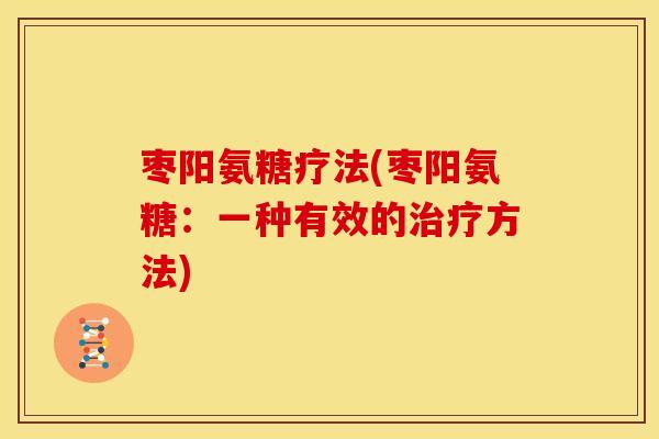 枣阳氨糖疗法(枣阳氨糖：一种有效的治疗方法)
