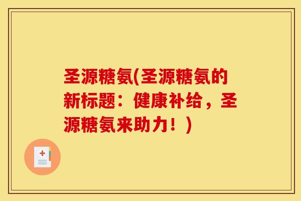 圣源糖氨(圣源糖氨的新标题：健康补给，圣源糖氨来助力！)