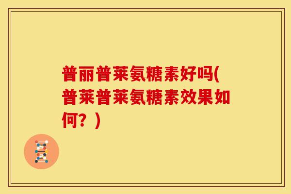 普丽普莱氨糖素好吗(普莱普莱氨糖素效果如何？)