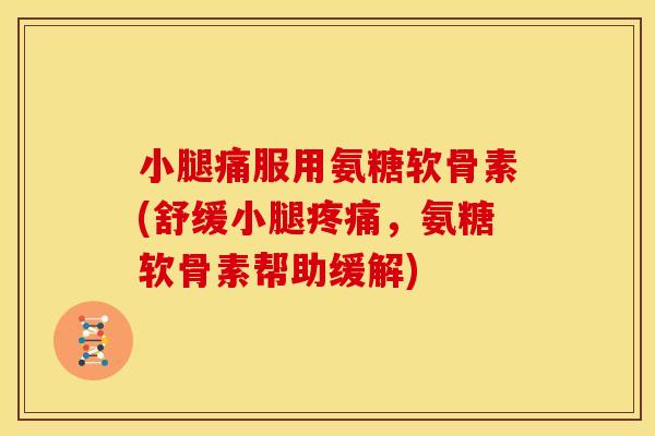 小腿痛服用氨糖软骨素(舒缓小腿疼痛，氨糖软骨素帮助缓解)