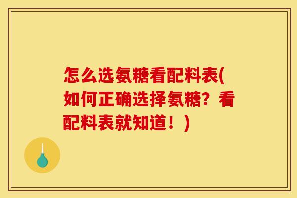 怎么选氨糖看配料表(如何正确选择氨糖？看配料表就知道！)