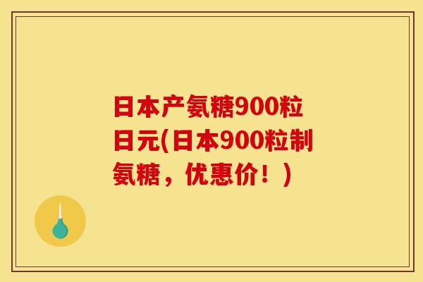 日本产氨糖900粒 日元(日本900粒制氨糖，优惠价！)