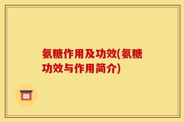 氨糖作用及功效(氨糖功效与作用简介)