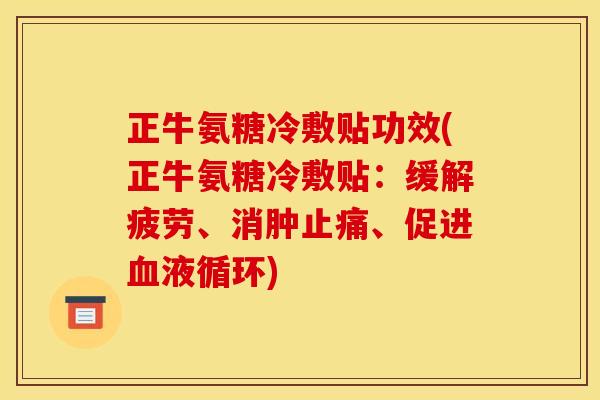正牛氨糖冷敷贴功效(正牛氨糖冷敷贴：缓解疲劳、消肿止痛、促进血液循环)