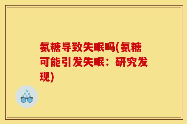 氨糖导致失眠吗(氨糖可能引发失眠：研究发现)