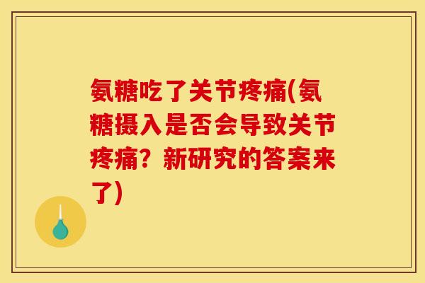氨糖吃了关节疼痛(氨糖摄入是否会导致关节疼痛？新研究的答案来了)