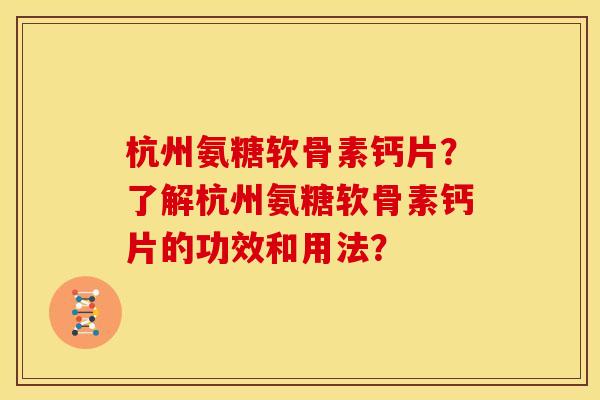 杭州氨糖软骨素钙片？了解杭州氨糖软骨素钙片的功效和用法？