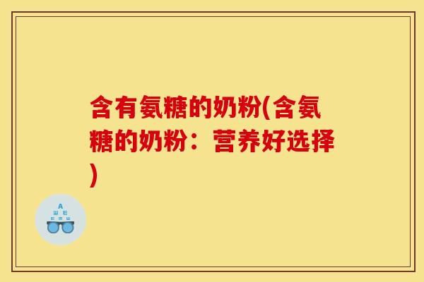 含有氨糖的奶粉(含氨糖的奶粉：营养好选择)