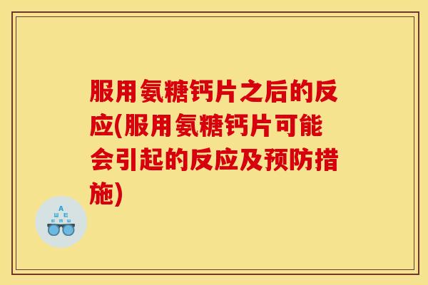 服用氨糖钙片之后的反应(服用氨糖钙片可能会引起的反应及预防措施)