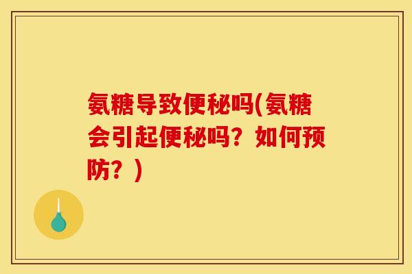 氨糖导致便秘吗(氨糖会引起便秘吗？如何预防？)