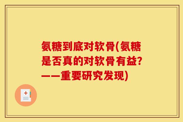 氨糖到底对软骨(氨糖是否真的对软骨有益？——重要研究发现)