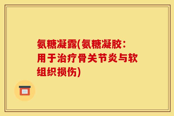 氨糖凝露(氨糖凝胶：用于治疗骨关节炎与软组织损伤)