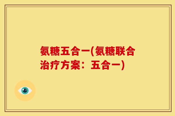 氨糖五合一(氨糖联合治疗方案：五合一)