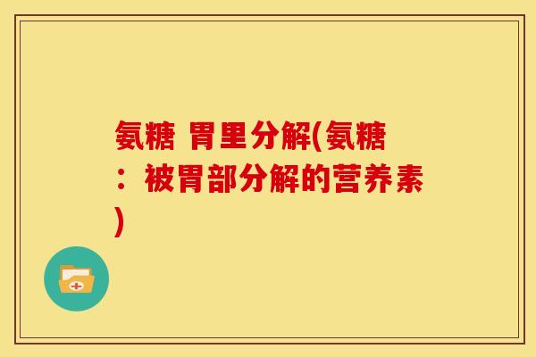 氨糖 胃里分解(氨糖：被胃部分解的营养素)