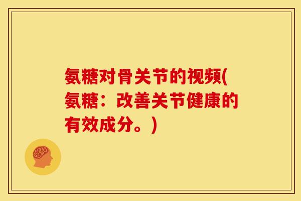 氨糖对骨关节的视频(氨糖：改善关节健康的有效成分。)
