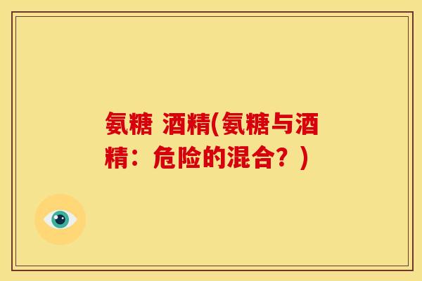 氨糖 酒精(氨糖与酒精：危险的混合？)