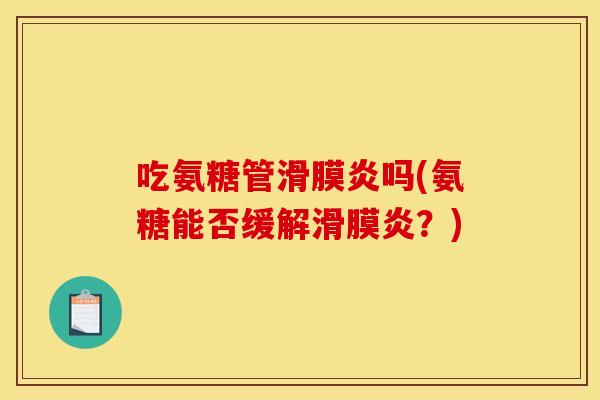 吃氨糖管滑膜炎吗(氨糖能否缓解滑膜炎？)