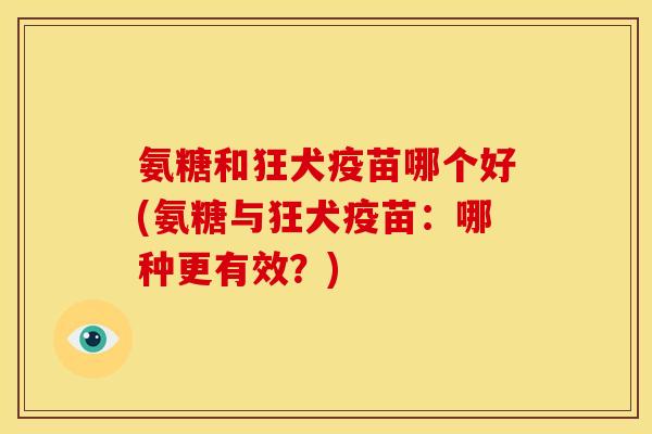氨糖和狂犬疫苗哪个好(氨糖与狂犬疫苗：哪种更有效？)