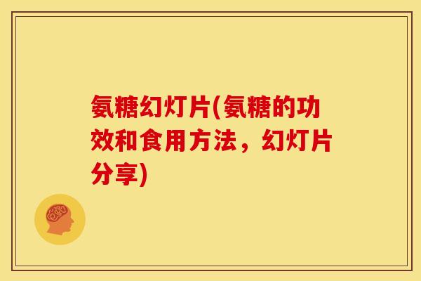 氨糖幻灯片(氨糖的功效和食用方法，幻灯片分享)