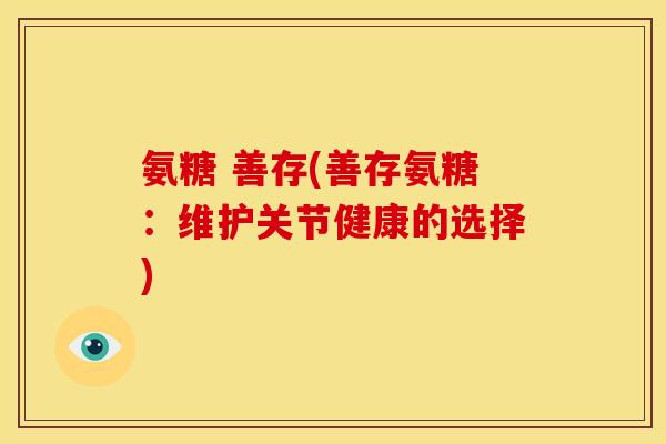 氨糖 善存(善存氨糖：维护关节健康的选择)