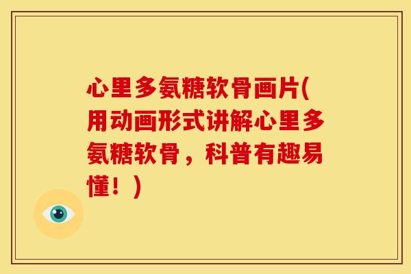 心里多氨糖软骨画片(用动画形式讲解心里多氨糖软骨，科普有趣易懂！)