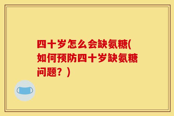 四十岁怎么会缺氨糖(如何预防四十岁缺氨糖问题？)