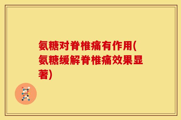 氨糖对脊椎痛有作用(氨糖缓解脊椎痛效果显著)