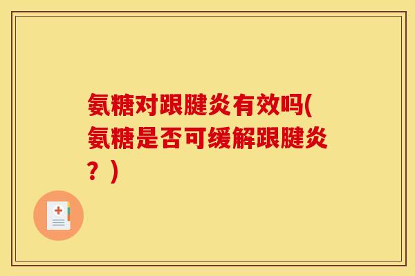 氨糖对跟腱炎有效吗(氨糖是否可缓解跟腱炎？)