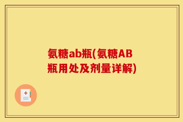 氨糖ab瓶(氨糖AB瓶用处及剂量详解)