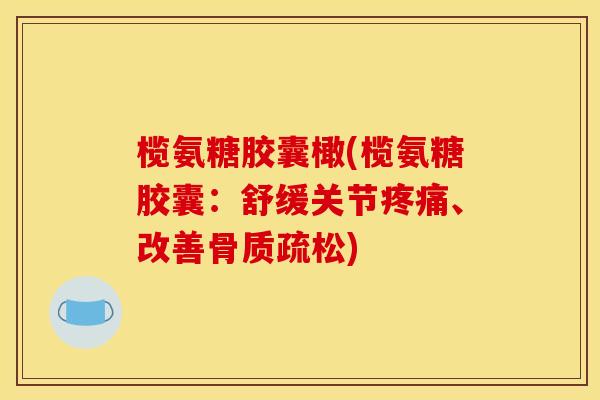榄氨糖胶囊橄(榄氨糖胶囊：舒缓关节疼痛、改善骨质疏松)