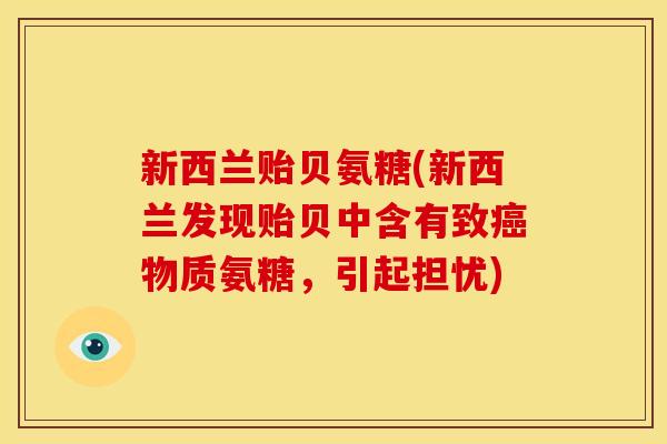 新西兰贻贝氨糖(新西兰发现贻贝中含有致癌物质氨糖，引起担忧)