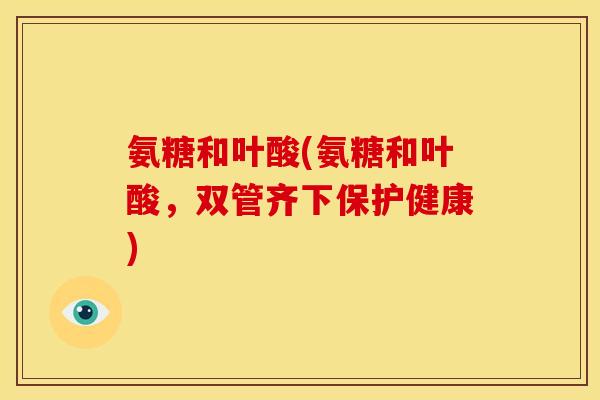 氨糖和叶酸(氨糖和叶酸，双管齐下保护健康)