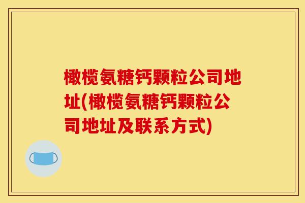 橄榄氨糖钙颗粒公司地址(橄榄氨糖钙颗粒公司地址及联系方式)