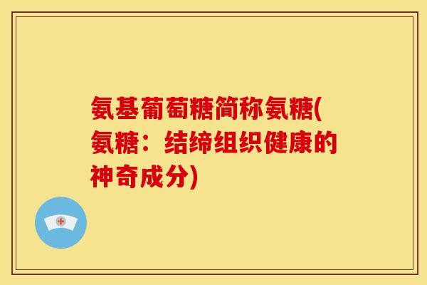 氨基葡萄糖简称氨糖(氨糖：结缔组织健康的神奇成分)