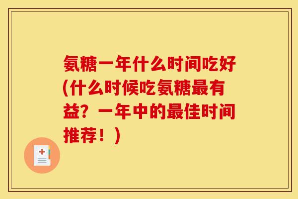 氨糖一年什么时间吃好(什么时候吃氨糖最有益？一年中的最佳时间推荐！)