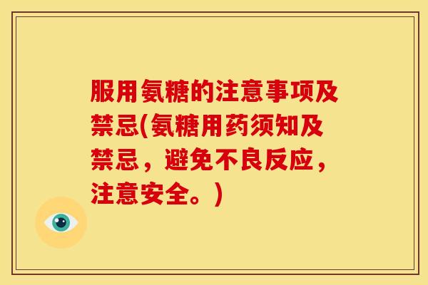 服用氨糖的注意事项及禁忌(氨糖用药须知及禁忌，避免不良反应，注意安全。)
